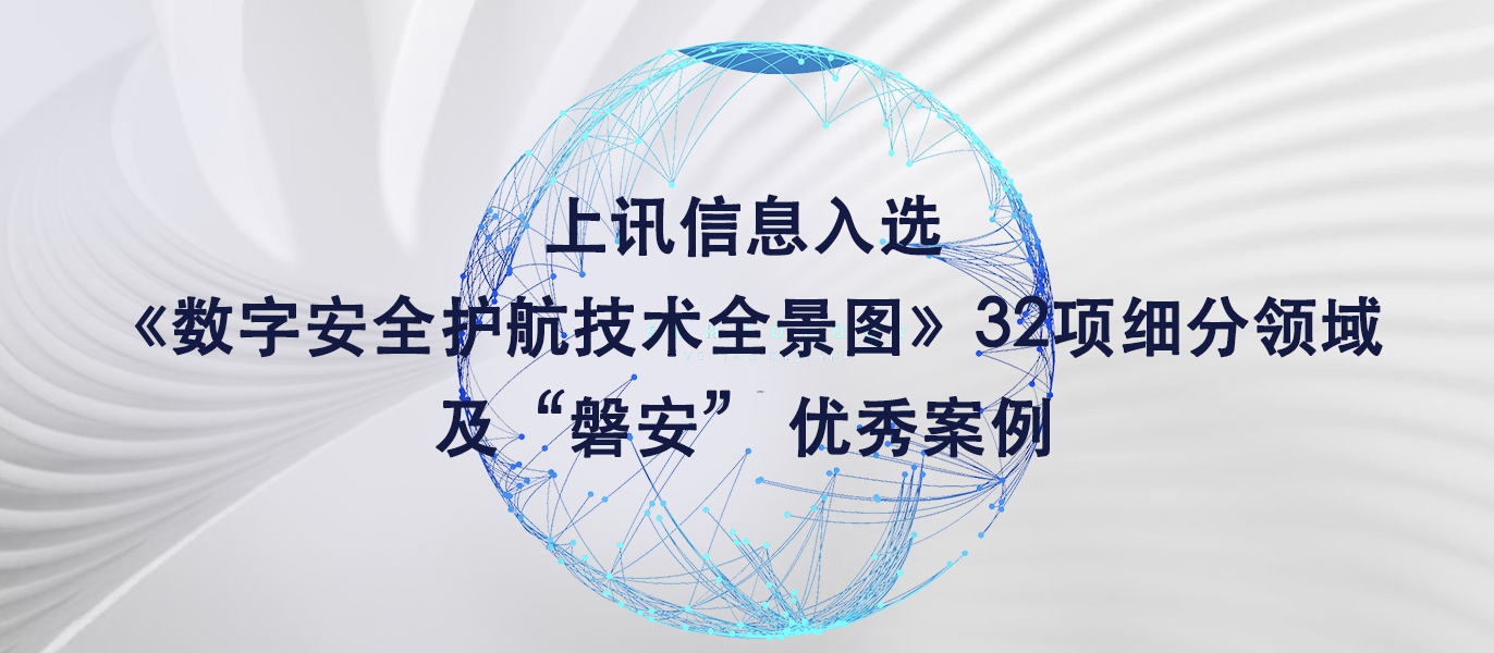 上讯信息入选《数字安全护航技术全景图》32项细分领域及“磐安” 优秀案例
